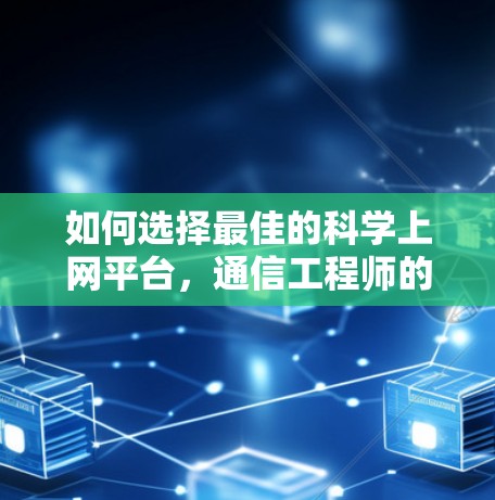 如何选择最佳的科学上网平台，通信工程师的专业指南