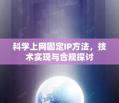 科学上网固定IP方法，技术实现与合规探讨