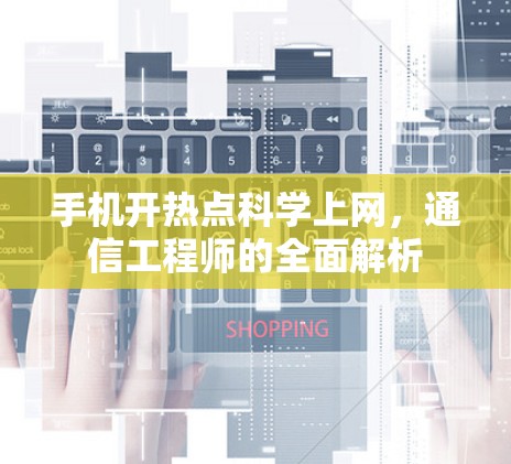 手机开热点科学上网，通信工程师的全面解析