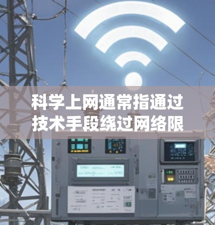 科学上网通常指通过技术手段绕过网络限制访问被屏蔽的境外内容。虽然这种方式能获取更多信息，但也可能带来一些潜在风险或后遗症，需根据具体情况理性看待