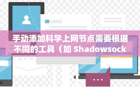 手动添加科学上网节点需要根据不同的工具（如 Shadowsocks、VMess/Trojan 等）进行配置。以下是常见协议的添加方法及注意事项