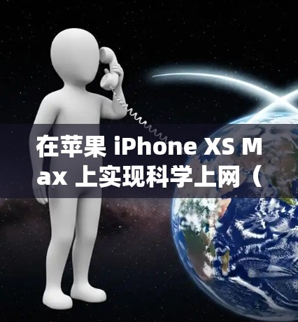 在苹果 iPhone XS Max 上实现科学上网（即绕过网络限制访问被屏蔽的网站或服务）通常需要使用VPN（虚拟专用网络）或代理工具。以下是具体方法和注意事项