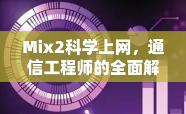Mix2科学上网,通信工程师的全面解析与实用指南 Mix2科学上网,通信工程师的全面解析与实用指南