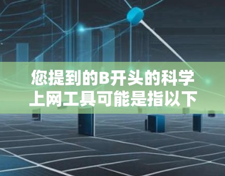 您提到的B开头的科学上网工具可能是指以下几种常见工具之一。需要提醒的是,在中国境内使用未经批准的VPN服务可能违反相关法律法规,以下信息仅供了解和合规用途参考 您提到的B开头的科学上网工具可能是指以下几种常见工具之一。需要提醒的是,在中国境内使用未经批准的VPN服务可能违反相关法律法规,以下信息仅供了解和合规用途参考