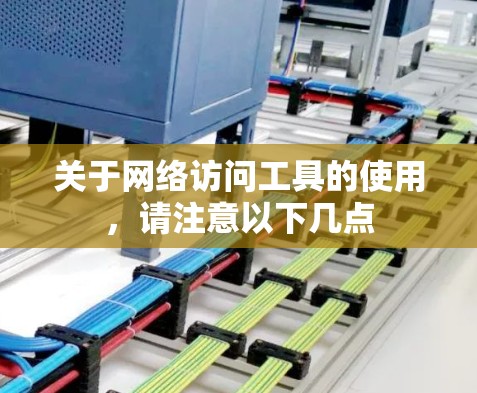 关于网络访问工具的使用，请注意以下几点