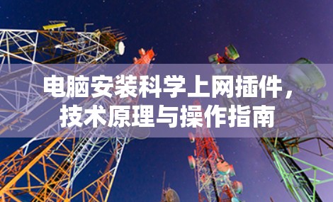 电脑安装科学上网插件,技术原理与操作指南 电脑安装科学上网插件,技术原理与操作指南
