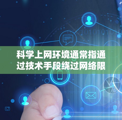 科学上网环境通常指通过技术手段绕过网络限制，访问被屏蔽或限制的境外网站和服务。以下是对这一概念的详细解释