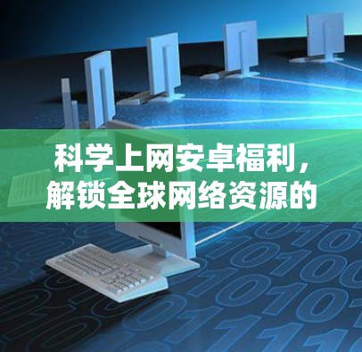 科学上网安卓福利，解锁全球网络资源的终极指南