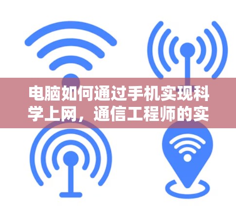电脑如何通过手机实现科学上网，通信工程师的实用指南
