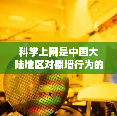 科学上网是中国大陆地区对翻墙行为的委婉说法，指的是通过技术手段绕过政府设置的互联网防火墙（GFW）访问被屏蔽的境外网站或服务。以下是详细解释