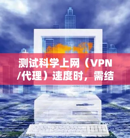 测试科学上网（VPN/代理）速度时，需结合网络延迟、带宽和稳定性等因素。以下是具体方法和注意事项
