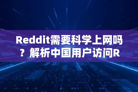Reddit需要科学上网吗?解析中国用户访问Reddit的限制与解决方案 Reddit需要科学上网吗?解析中国用户访问Reddit的限制与解决方案