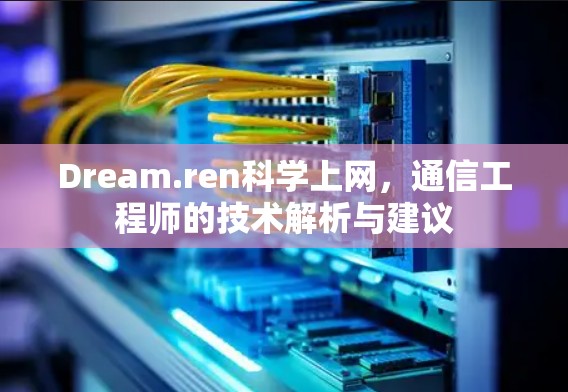 Dream.ren科学上网，通信工程师的技术解析与建议