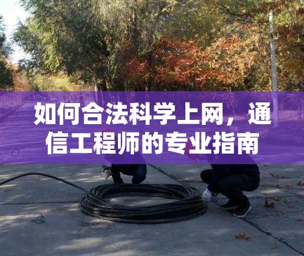 如何合法科学上网,通信工程师的专业指南
