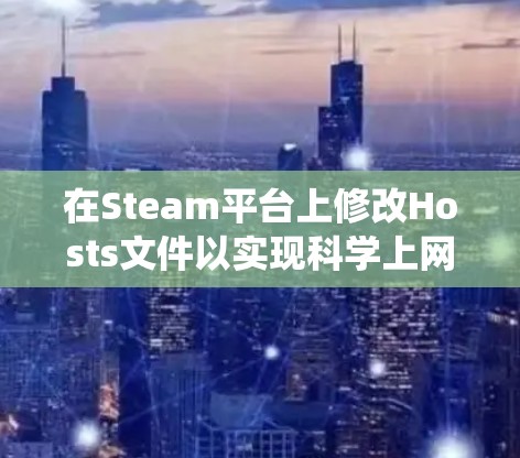 在Steam平台上修改Hosts文件以实现科学上网(绕过区域限制或加速访问)并不推荐,原因如下 在Steam平台上修改Hosts文件以实现科学上网(绕过区域限制或加速访问)并不推荐,原因如下
