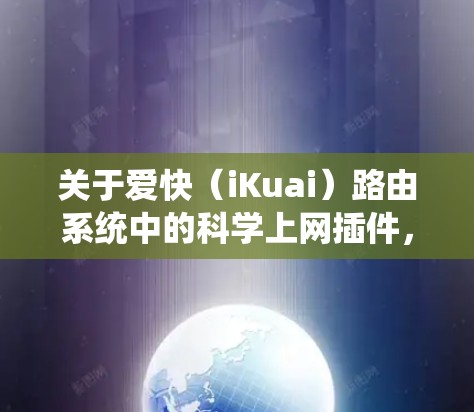 关于爱快（iKuai）路由系统中的科学上网插件，以下是需要了解的关键信息