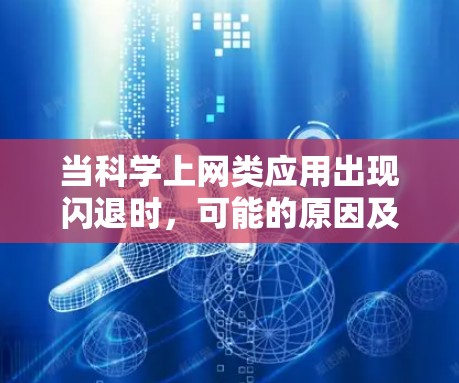当科学上网类应用出现闪退时,可能的原因及解决方法如下 当科学上网类应用出现闪退时,可能的原因及解决方法如下