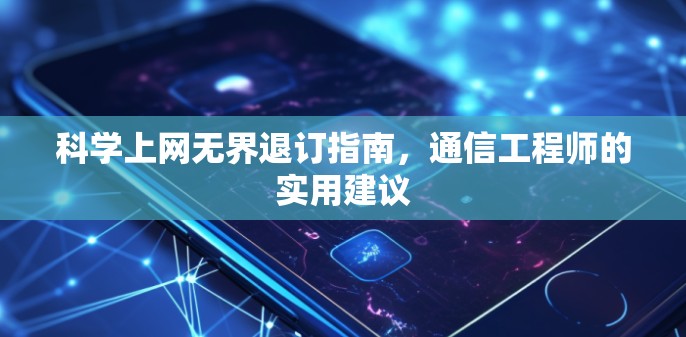 科学上网无界退订指南,通信工程师的实用建议