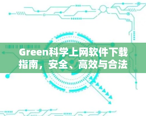 Green科学上网软件下载指南,安全、高效与合法使用 Green科学上网软件下载指南,安全、高效与合法使用