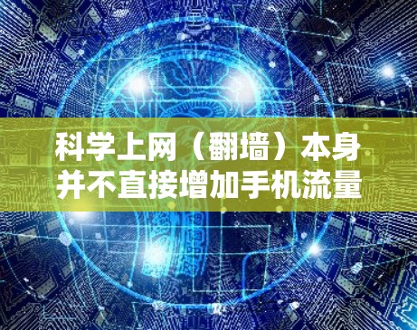 科学上网(翻墙)本身并不直接增加手机流量的消耗,但实际使用中可能会间接影响流量使用情况。以下是详细分析 科学上网(翻墙)本身并不直接增加手机流量的消耗,但实际使用中可能会间接影响流量使用情况。以下是详细分析
