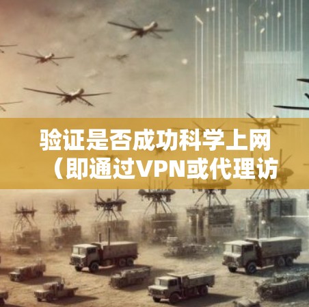 验证是否成功科学上网（即通过VPN或代理访问被限制的网站或服务）可以通过以下方法进行测试。请确保你的操作符合当地法律法规，仅用于合法用途