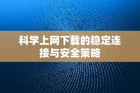 科学上网下载的稳定连接与安全策略